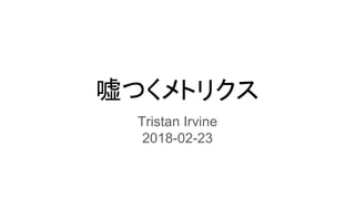 嘘つくメトリクス
Tristan Irvine
2018-02-23
 