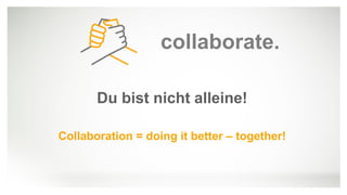 Public
Mut zur Digitalen Transformation
Du bist nicht alleine!
Collaboration = doing it better – together!
collaborate.
 