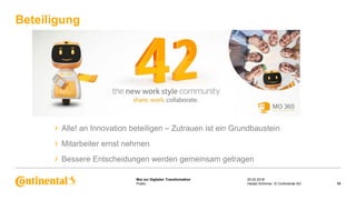 Public
Mut zur Digitalen Transformation
› Alle! an Innovation beteiligen – Zutrauen ist ein Grundbaustein
› Mitarbeiter ernst nehmen
› Bessere Entscheidungen werden gemeinsam getragen
Beteiligung
25.02.2018
15Harald Schirmer, © Continental AG
 