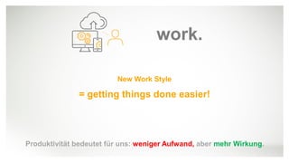 Public
Mut zur Digitalen Transformation
New Work Style
= getting things done easier!
work.
Produktivität bedeutet für uns: weniger Aufwand, aber mehr Wirkung.
 