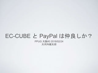 EC-CUBE と PayPal は仲良しか？
PPUG 大阪#3 2018/02/24
大河内健太郎
 