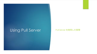 Using Pull Server Pull Server を使用した管理
 