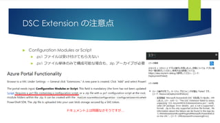 DSC Extension の注意点
 Configuration Modules or Script
 .ps1 ファイルは受け付けてもらえない
 .ps1 ファイル単体のみで構成可能な場合も、zip アーカイブが必要
ドキュメント上は問題なさそうですが…
 