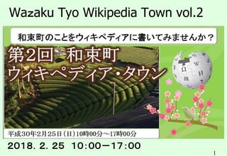 1
Waｚaku Tyo Wikipedia Town vol.2
２０１８．２．２５ １０：００－１７：００
 