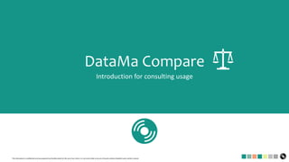This information is confidential and was prepared by DataMa solely for the use of our client; it is not to be relied on by any 3rd party without DataMa's prior written consent
DataMa Compare
Introduction for consulting usage
 