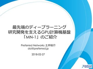 最先端のディープラーニング
研究開発を支えるGPU計算機基盤
「MN-1」のご紹介
Preferred Networks 土井裕介
doi@preferred.jp
2018-02-27
 
