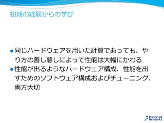 初期の経験からの学び
 同じハードウェアを用いた計算であっても、や
り方の善し悪しによって性能は大幅にかわる
 性能が出るようなハードウェア構成、性能を出
すためのソフトウェア構成およびチューニング、
両方大切
 