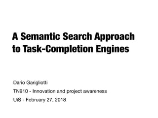 A Semantic Search Approach
to Task-Completion Engines
Darío Garigliotti

TN910 - Innovation and project awareness

UiS - February 27, 2018
 