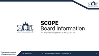 SCOPE
Board Information
Join the Board and shape the future of SCOPE and SBE
15. March 2018 SCOPE | Board Recruitment - scopeboard.nl 1
 