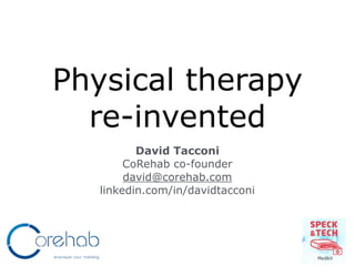Physical therapy
re-invented
David Tacconi
CoRehab co-founder
david@corehab.com
linkedin.com/in/davidtacconi
 