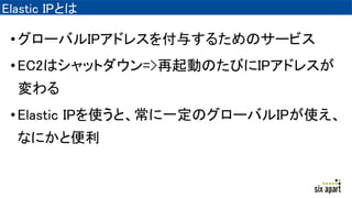 Elastic IPȤ
?`ХIPɥ쥹뤹뤿Υ`ӥ
?EC2ϥåȥ=>ӤΤӤIPɥ쥹

?Elastic IPʹȡһΥ`ХIPʹ
ʤˤȱ
 