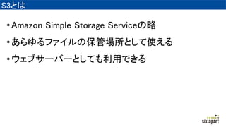 S3Ȥ
?Amazon Simple Storage Service
?եα܈Ȥʹ
?֥`Щ`ȤƤäǤ
 