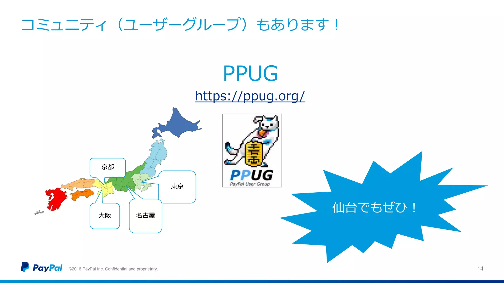 コミュニティ（ユーザーグループ）もあります！
©2016 PayPal Inc. Confidential and proprietary. 14
PPUG
https://ppug.org/
東京
大阪
京都
名古屋
仙台でもぜひ！
 