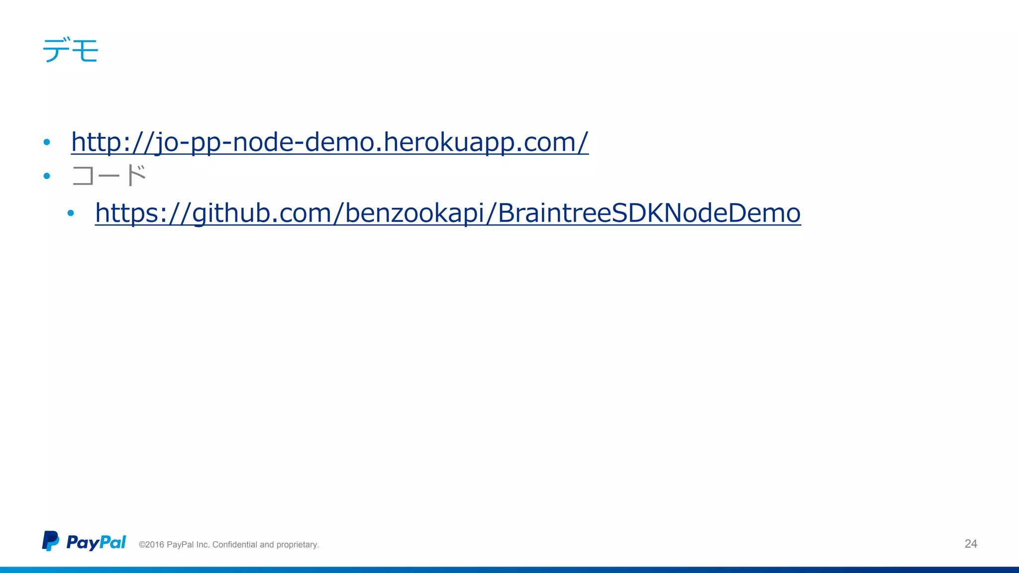 デモ
©2016 PayPal Inc. Confidential and proprietary. 24
• http://jo-pp-node-demo.herokuapp.com/
• コード
• https://github.com/benzookapi/BraintreeSDKNodeDemo
 