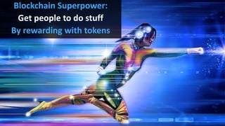 Blockchain Superpower:
Get people to do stuff
By rewarding with tokens
 