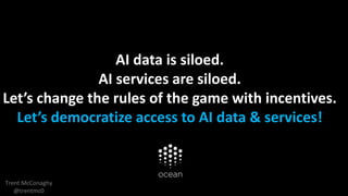 AI data is siloed.
AI services are siloed.
Let’s change the rules of the game with incentives.
Let’s democratize access to AI data & services!
Trent McConaghy
@trentmc0
 