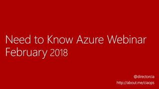Need to Know Azure Webinar
February 2018
@directorcia
http://about.me/ciaops
 