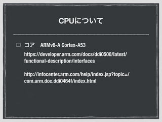 CPU
ARMv8-A Cortex-A53
https://developer.arm.com/docs/ddi0500/latest/
functional-description/interfaces
http://infocenter.arm.com/help/index.jsp?topic=/
com.arm.doc.ddi0464f/index.html
 