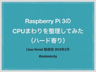 Linux Kernel 2018 2
@satomicchy
Raspberry Pi 3
CPU
 
