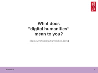 www.bl.uk 5
What does
“digital humanities”
mean to you?
(https://whatisdigitalhumanities.com/)
 
