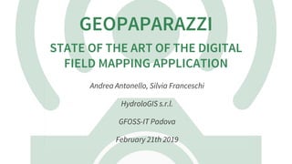 GEOPAPARAZZI
STATE	OF	THE	ART	OF	THE	DIGITAL
FIELD	MAPPING	APPLICATION
Andrea	Antonello,	Silvia	Franceschi
HydroloGIS	s.r.l.
GFOSS-IT	Padova
February	21th	2019
 