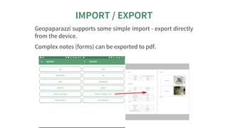 IMPORT	/	EXPORT
Geopaparazzi	supports	some	simple	import	-	export	directly
from	the	device.
Complex	notes	(forms)	can	be	e...