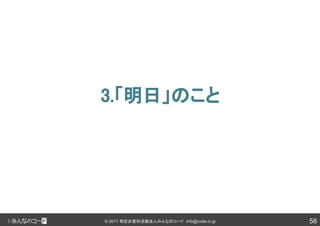 58© 2017 特定非営利活動法人みんなのコード info@code.or.jp
3.「明日」のこと
 