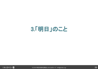 58© 2018 特定非営利活動法人みんなのコード info@code.or.jp
3.「明日」のこと
 