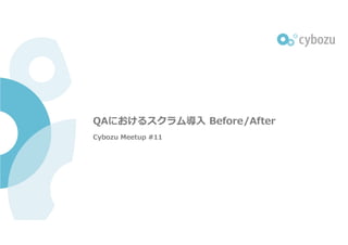 QAにおけるスクラム導入 Before/After
Cybozu Meetup #11
 