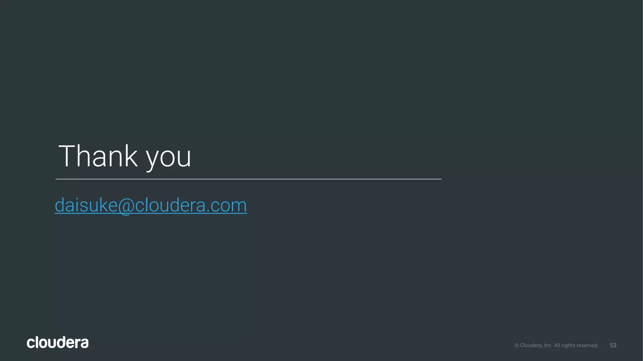 53© Cloudera, Inc. All rights reserved.
Thank you
daisuke@cloudera.com
 