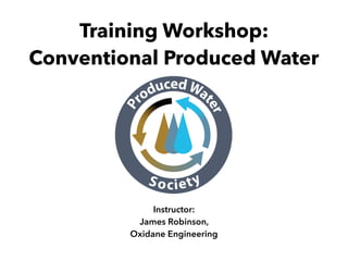 Training Workshop: 
Conventional Produced Water
Instructor:
James Robinson,
Oxidane Engineering
 