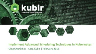 Implement Advanced Scheduling Techniques in Kubernetes
Oleg Chunikhin | CTO, Kublr | February 2018
 