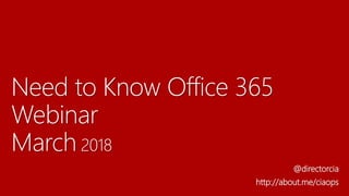 Need to Know Office 365
Webinar
March 2018
@directorcia
http://about.me/ciaops
 