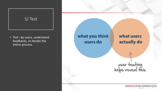 5/ Test
• Test : by users, understand
feedbacks, re iterate the
entire process
 