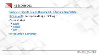 Ressources
• Google create its design thinking kit. Tutorial and practice
• Ibm as well : Entreprise design thinking
• Cases studies
• Apple
• Google
• IBM
• Introduction & practice
 
