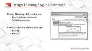 Design Thinking / Agile Deliverable
Design Thinking, deliverable are
• Concept design document
• Testable prototype
Project as scrum, deliverable are
• Backlog
• Product
 