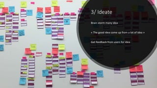 3/ Ideate
Brain storm many idea
« The good idea come up from a lot of idea »
Get feedback from users for idea.
 