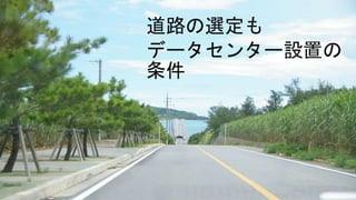 道路の選定も
データセンター設置の
条件
 
