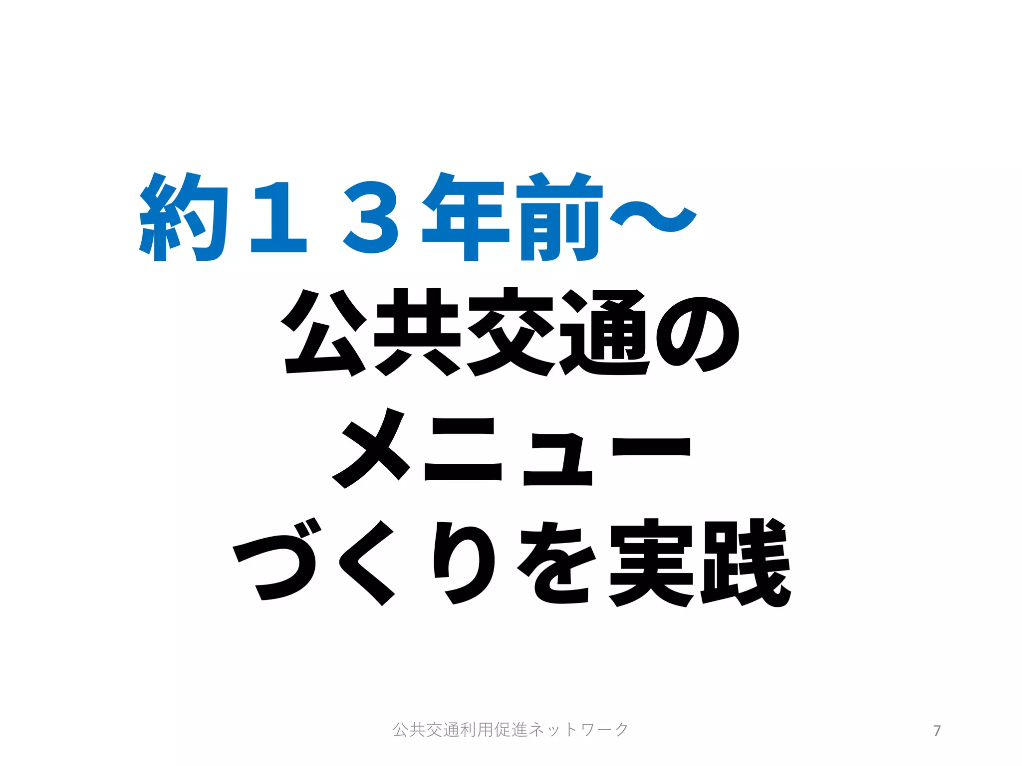 約１３年前～
公共交通の
メニュー
づくりを実践
公共交通利用促進ネットワーク 7
 