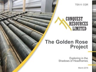 TSX-V: CQR
The Golden Rose
Project
Exploring in the
Shadows of Headframes
March 2018
 
