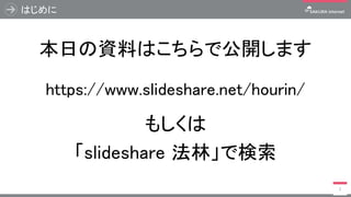 はじめに
本日の資料はこちらで公開します
https://www.slideshare.net/hourin/
もしくは
「slideshare 法林」で検索
2
 