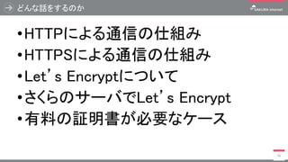 どんな話をするのか
•HTTPによる通信の仕組み
•HTTPSによる通信の仕組み
•Let’s Encryptについて
•さくらのサーバでLet’s Encrypt
•有料の証明書が必要なケース
56
 