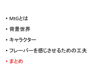 • MtGとは
• 背景世界
• キャラクター
• フレーバーを感じさせるための工夫
• まとめ
 
