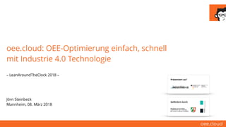 oee.cloud: OEE-Optimierung einfach, schnell
mit Industrie 4.0 Technologie
– LeanAroundTheClock 2018 –
Jörn Steinbeck
Mannheim, 08. März 2018
Gefördert durch
Präsentiert auf
 