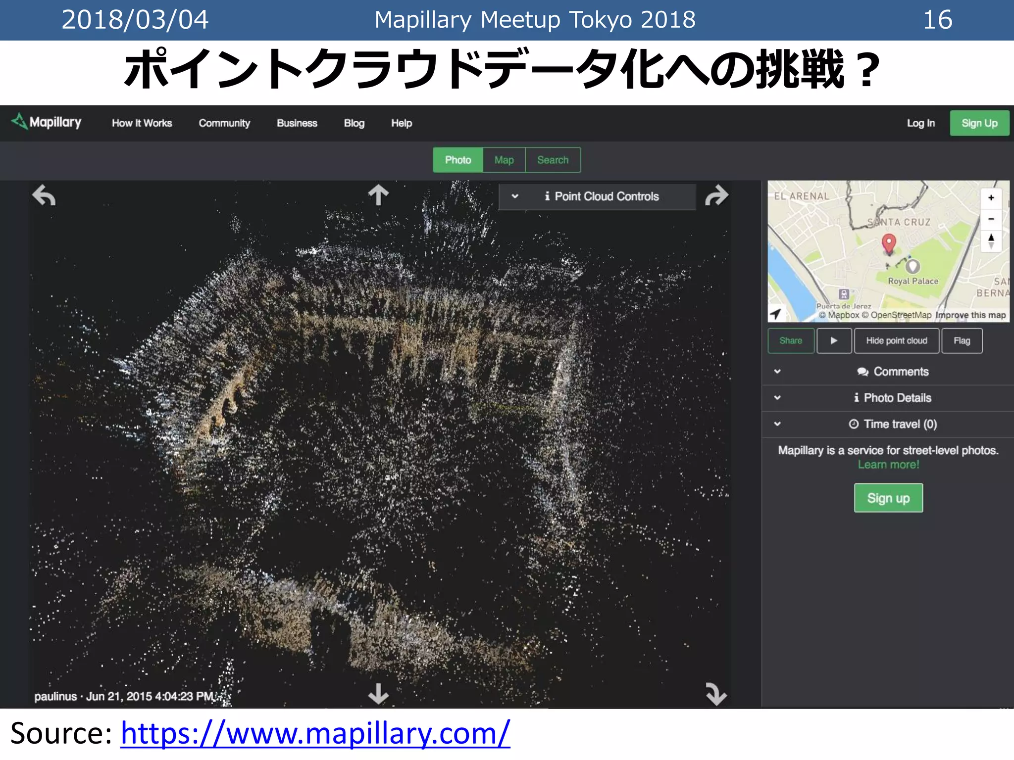 2018/03/04 Mapillary Meetup Tokyo 2018 16
ポイントクラウドデータ化への挑戦？
Source: https://www.mapillary.com/
 