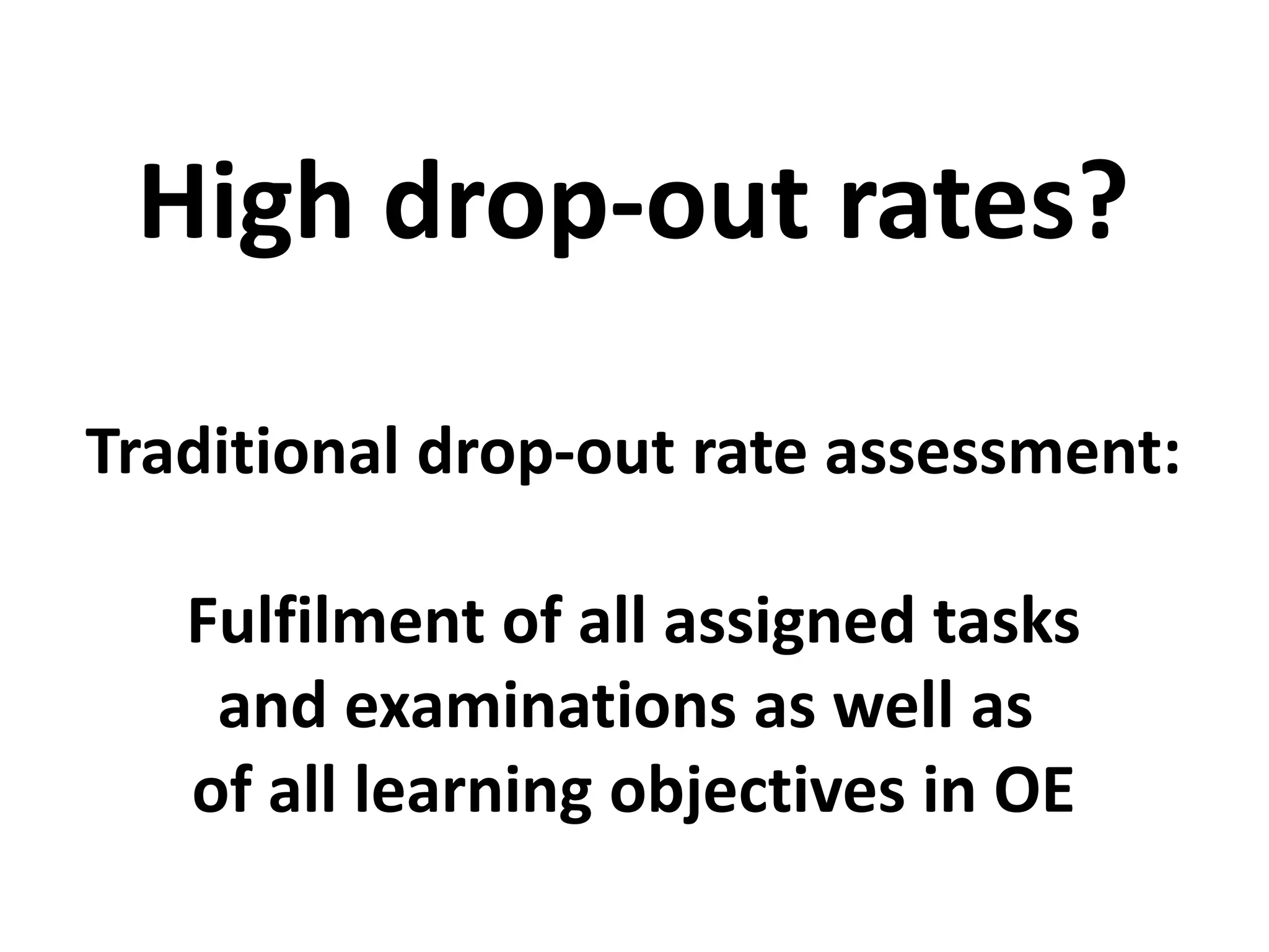 Traditional drop-out rate assessment:
Fulfilment of all assigned tasks
and examinations as well as
of all learning objectives in OE
High drop-out rates?
 