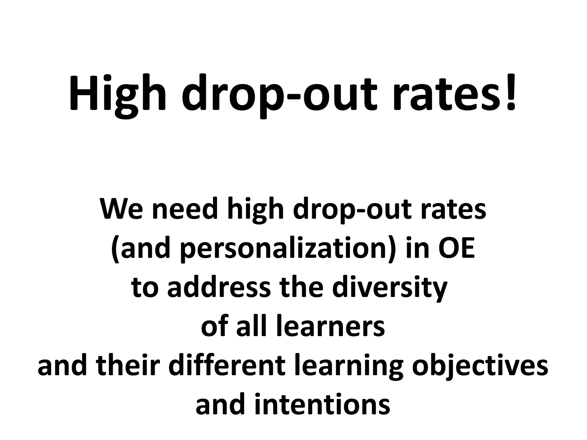 We need high drop-out rates
(and personalization) in OE
to address the diversity
of all learners
and their different learning objectives
and intentions
High drop-out rates!
 