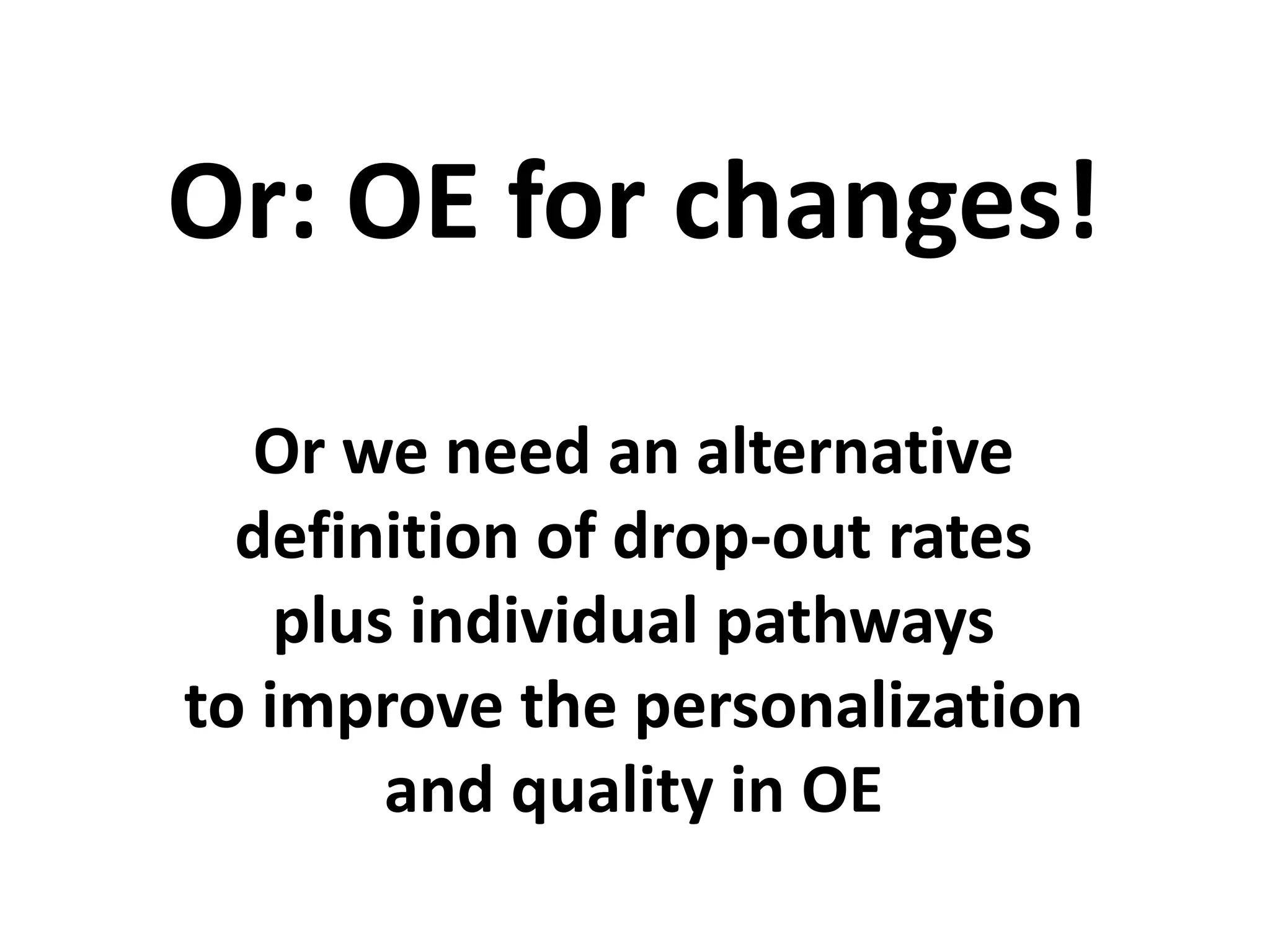 Or we need an alternative
definition of drop-out rates
plus individual pathways
to improve the personalization
and quality in OE
Or: OE for changes!
 