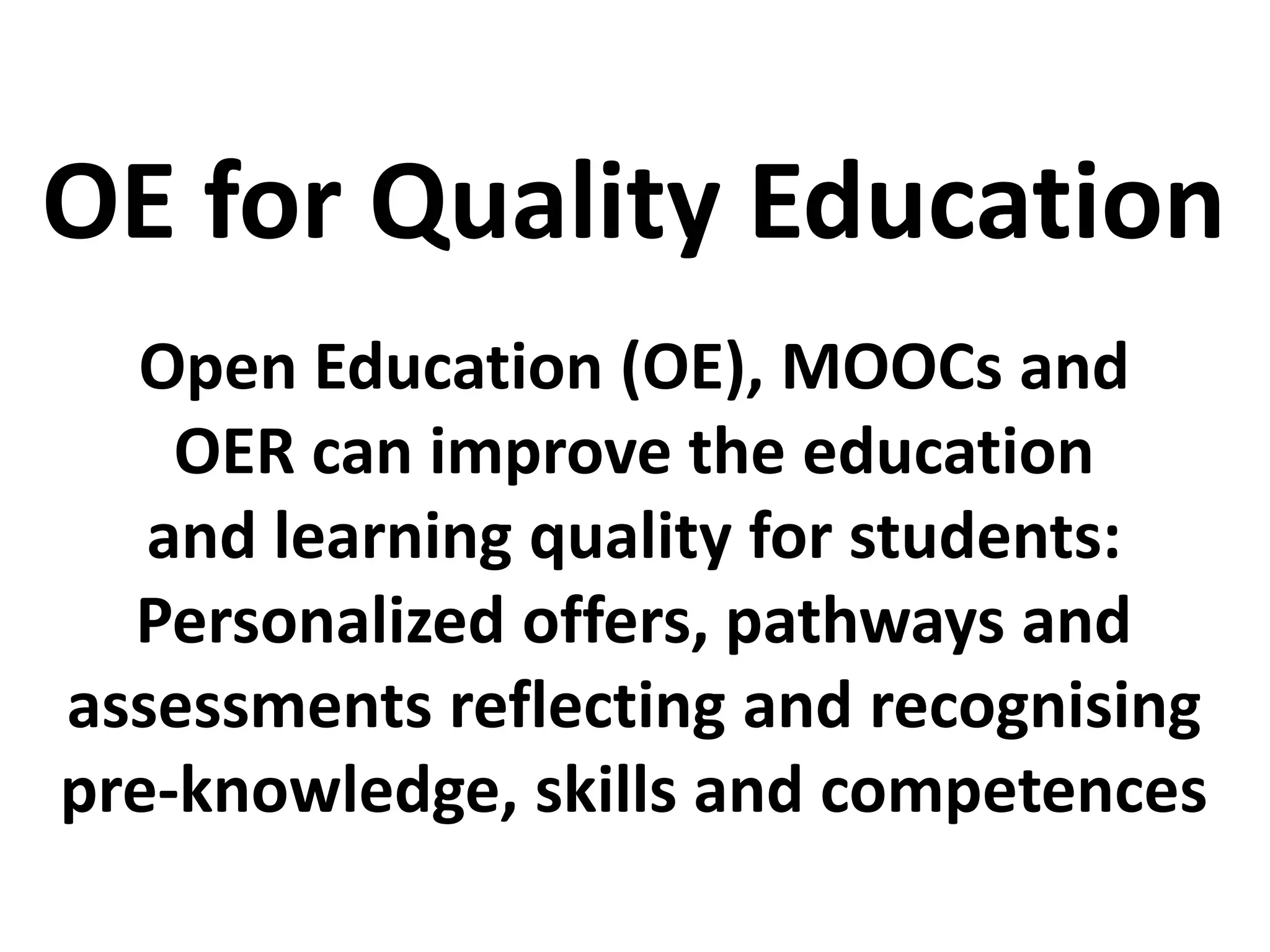 Open Education (OE), MOOCs and
OER can improve the education
and learning quality for students:
Personalized offers, pathways and
assessments reflecting and recognising
pre-knowledge, skills and competences
OE for Quality Education
 