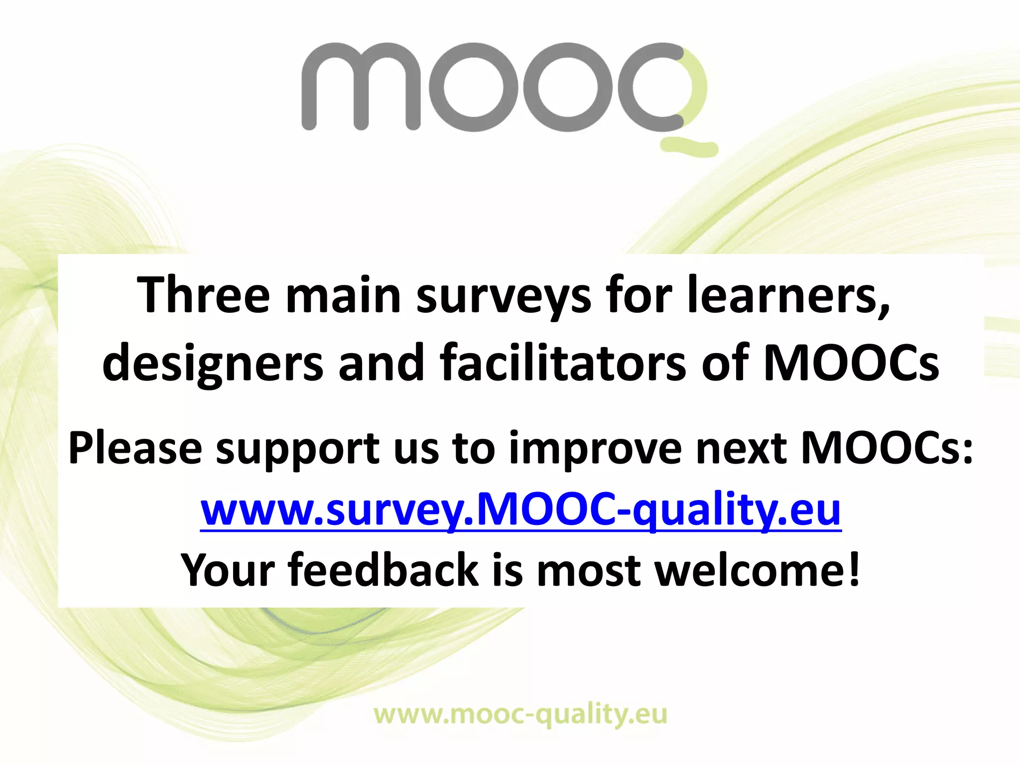 Three main surveys for learners,
designers and facilitators of MOOCs
Please support us to improve next MOOCs:
www.survey.MOOC-quality.eu
Your feedback is most welcome!
 